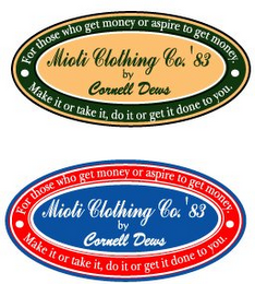 MIOTI CLOTHING CO. '83 BY CORNELL DEWS FOR THOSE WHO GET MONEY OR ASPIRE TO GET MONEY. MAKE IT OR TAKE IT, DO IT OR GET IT DONE TO YOU. MIOTI CLOTHING CO. '83 BY CORNELL DEWS FOR THOSE WHO GET MONEY OR ASPIRE TO GET MONEY. MAKE IT OR TAKE IT, DO IT OR GET IT DONE TO YOU. logo