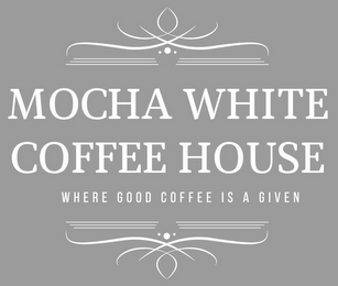 MOCHA WHITE COFFEE HOUSE WHERE GOOD COFFEE IS A GIVEN logo