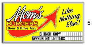 MOM'S BURGERS BREW & DRIVE THRU LIKE NOTHING ELSE! 6 INCH COPY APPROX 24 LETTERS 5 logo