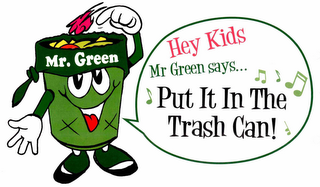 MR. GREEN HEY KIDS MR GREEN SAYS... PUT IT IN THE TRASH CAN! logo