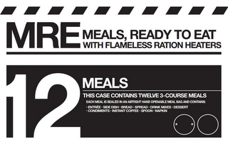 MRE MEALS, READY TO EAT WITH FLAMELESS RATION HEATERS 12 MEALS THIS CASE CONTAINS TWELVE 3-COURSE MEALS EACH MEAL IS SEALED IN AN AIRTIGHT HAND OPENABLE MEAL BAG AND CONTAINS: ENTRÉE SIDE DISH BREAD SPREAD DRINK MIXES DESSERT CONDIMENTS INSTANT COFFEE SPOON NAPKIN logo