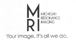 MRI MICHIGAN RESONANCE IMAGING YOUR IMAGE. IT'S ALL WE DO. logo