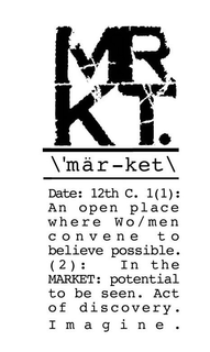 MRKT. \'MÄR-KET\ DATE: 12TH C. 1(1): AN OPEN PLACE WHERE WO/MEN CONVENE TO BELIEVE POSSIBLE. (2): IN THE MARKET: POTENTIAL TO BE SEEN. ACT OF DISCOVERY. IMAGINE. logo