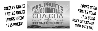 MRS. PRUITT'S GOURMET CHA CHA DETROIT'S FINEST RELISH & CONDIMENTS SMELLS GREAT TASTES GREAT LOOKS GREAT IT IS GREAT! LOOKS GOOD SMELLS GOOD IT IS GOOD DON'T BELIEVE ME? COME & SEE ME! logo