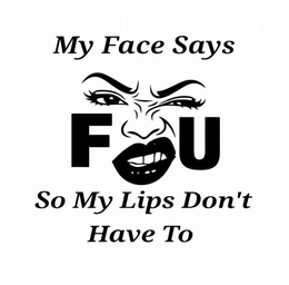 MY FACE SAYS F U, SO MY LIPS DON'T HAVE TO logo