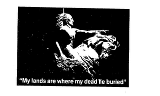 "MY LANDS ARE WHERE MY DEAD LIE BURIED"