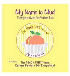 MY NAME IS MUD THERAPEUTIC MUD FOR PROBLEM SKIN THE PEACH TREAT-MENT RELAX & WAX 6 FLUID OZ. THE PEACH TREAT-MENT DELIVERS FLAWLESS SKIN EVERYWHERE! logo
