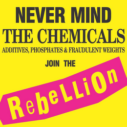 NEVER MIND THE CHEMICALS ADDITIVES, PHOSPHATES & FRAUDULENT WEIGHTS JOIN THE REBELLION logo