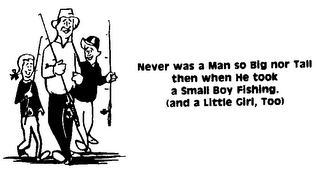 NEVER WAS A MAN SO BIG NOR TALL THEN WHEN HE TOOK A SMALL BOY FISHING. (AND A LITTLE GIRL, TOO) logo