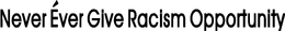 NEVER ÉVER GIVE RACISM OPPORTUNITY logo