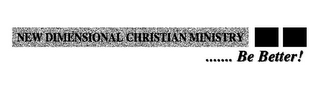 NEW DIMENSIONAL CHRISTIAN MINISTRY ....... BE BETTER! logo