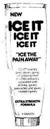 NEW ICE-IT "ICE THE PAIN AWAY" ICE-IT REACHES DEEP DOWN, GIVING LONG LASTING RELIEF OF ACHES AND PAINS ASSOCIATED WITH ARTHRITIS, SPRAINS, BACKACHES AND SPORTS RELATED INJURIES logo