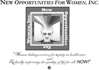 NEW OPPORTUNITIES FOR WOMEN, INC. NEW OPPORTUNITIES FOR WOMEN, INC. HEALTH LIFE COACH EDUCATION EMPLOYMENT "WOMEN LINKING SERVICES FOR EQUITY IN HEALTH CARE AND RADICALLY IMPROVING THE QUALITY OF LIFE FOR ALL, NOW!" logo