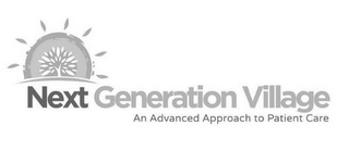 NEXT GENERATION VILLAGE AN ADVANCED APPROACH TO PATIENT CARE