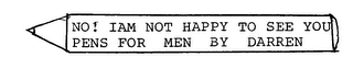 NO! IAM NOT HAPPY TO SEE YOU PENS FOR MEN BY DARREN logo