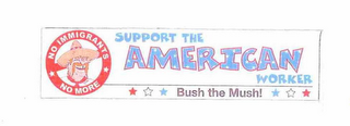 NO IMMIGRANTS NO MORE SUPPORT THE AMERICAN WORKER BUSH THE MUSH! logo