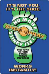 NO MORE STINKY FEET IT'S NOT YOU. IT'S THE SHOE. PROTECT YOUR FEET FROM FOOT ODOR BY ATTACKING THE CULPRIT: SPRAY THE SHOE WORKS INSTANTLY! SHOE SPRAY logo