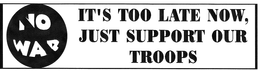 NO WAR IT'S TOO LATE NOW, JUST SUPPORT OUR TROOPS logo