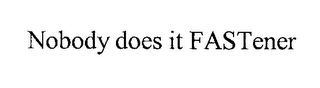 NOBODY DOES IT FASTENER
