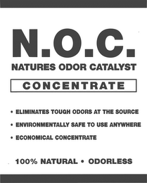 N.O.C. NATURES ODOR CATALYST CONCENTRATE ELIMINATES TOUGH ODORS AT THE SOURCE ENVIRONMENTALLY SAGE TO USE ANYWHERE ECONOMICAL CONCENTRATE 100% NATURAL ODORLESS logo