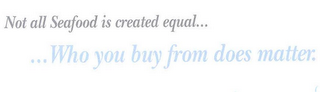 NOT ALL SEAFOOD IS CREATED EQUAL... ...WHO YOU BUY FROM DOES MATTER. logo