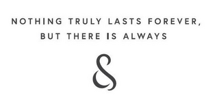 NOTHING TRULY LASTS FOREVER, BUT THERE IS ALWAYS & logo