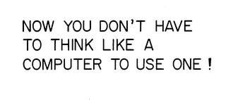 NOW YOU DON'T HAVE TO THINK LIKE A COMPUTER TO USE ONE! logo