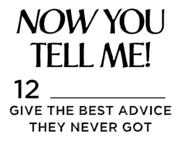 NOW YOU TELL ME! 12 _______ GIVE THE BEST ADVICE THEY NEVER GOT logo