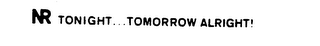 NR TONIGHT...TOMORROW ALRIGHT!
