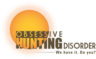 O B S E S S I V E HUNTING DISORDER WE HAVE IT. DO YOU? logo