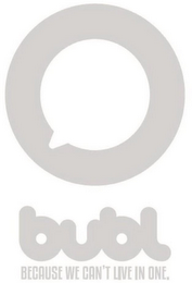 O BUBL BECAUSE WE CAN'T LIVE IN ONE. logo