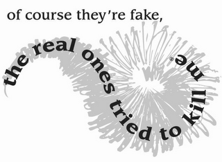 OF COURSE THEY'RE FAKE, THE REAL ONES TRIED TO KILL ME logo