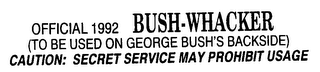 OFFICIAL 1992 BUSH-WHACKER (TO BE USED ON GEORGE BUSH'S BACKSIDE) CAUTION: SECRET SERVICE MAY PROHIBIT USAGE logo