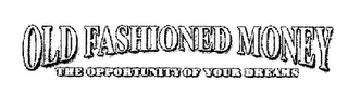 OLD FASHIONED MONEY THE OPPORTUNITY OF YOUR DREAMS logo