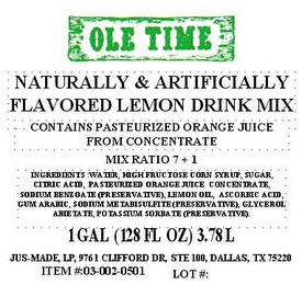OLE TIME NATURALLY & ARTIFICIALLY FLAVORED LEMON DRINK MIX CONTAINS PASTEURIZED ORANGE JUICE FROM CONCENTRATE MIX RATIO 7 + 1 INGREDIENTS: WATER, HIGH FRUCTOSE CORN SYRUP, SUGAR, CITRIC ACID, PASTEURIZED ORANGE JUICE CONCENTRATE, SODIUM BENZOATE (PRESERVATIVE), LEMON OIL, ASCORBIC ACID, GUM ARABIC, SODIUM METABISULFITE (PRESERVATIVE), GLYCEROL ABIETATE, POTASSIUM SORBATE (PRESERVATIVE). 1 GAL (128 FL OZ) 3.78 LITERS JUS-MADE, LP, 9761 CLIFFORD DR, STE 100, DALLAS, TX 75220 ITEM #:03-002-0501 LOT #: logo
