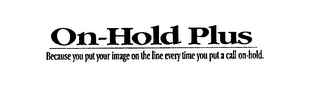 ON-HOLD PLUS BECAUSE YOU PUT YOUR IMAGE ON THE LINE EVERY TIME YOU PUT A CALL ON-HOLD. logo