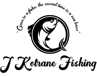 "ONCE IS A FLUKE, THE SECOND TIME IS A SEA BASS" J KOTRANE FISHING logo