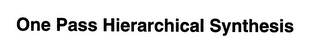 ONE PASS HIERARCHICAL SYNTHESIS logo