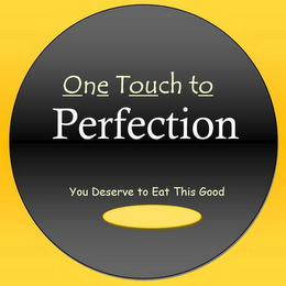 ONE TOUCH TO PERFECTION YOU DESERVE TO EAT THIS GOOD logo