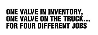 ONE VALVE IN INVENTORY, ONE VALVE ON THE TRUCK...FOR FOUR DIFFERENT JOBS