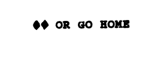 OR GO HOME