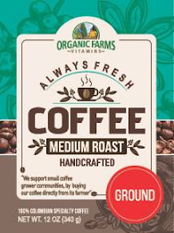 ORGANIC FARMS -VITAMINS- ALWAYS FRESH COFFEE MEDIUM ROAST HANDCRAFTED "WE SUPPORT SMALL COFFEE GROWER COMMUNITIES BY BUYING OUR COFFEE DIRECTLY FROM ITS FARMER" GROUND 100% COLOMBIAN SPECIALTY COFFEE NET WT. 12 OZ (340 G) logo