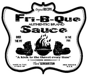 ORIGINAL RECIPE FRI-B-QUE SAUCE AUTHENTIC BRAND OVER THE PIT IN THE PAN "A KICK TO THE THROAT EVERY TIME" THIRD GENERATION MADE IN THE STATE OF NEW MEXICO U.S.A. logo