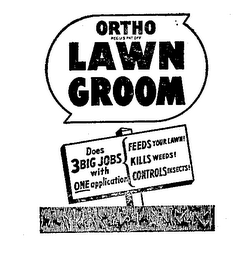 ORTHO LAWN GROOM DOES 3 BIG JOBS WITH ONE APPLICATION FEEDS YOUR LAWN! KILLS WEEDS! CONTROLS INSECTS! logo