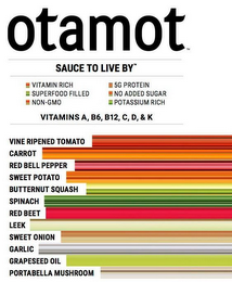 OTAMOT SAUCE TO LIVE BY VITAMIN RICH SUPERFOOD FILLED NON-GMO 5G PROTEIN NO ADDED SUGAR POTASSIUM RICH VITAMINS A, B6, B12, C, D, & K, VINE RIPENED TOMATO CARROT RED BELL PEPPER SWEET POTATO BUTTERNUT SQUASH SPINACH RED BEET LEEK SWEET ONION GARLIC GRAPESEED OIL PORTABELLA MUSHROOM logo
