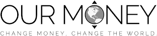 OUR MONEY CHANGE MONEY, CHANGE THE WORLD. logo