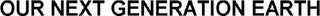 OUR NEXT GENERATION EARTH logo