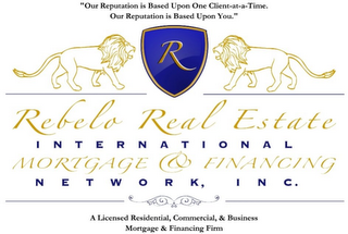 "OUR REPUTATION IS BASED UPON ONE CLIENT-AT-A-TIME. OUR REPUTATION IS BASED UPON YOU." "REBELO REAL ESTATE INTERNATIONAL MORTGAGE & FINANCING NETWORK, INC." "A LICENSED RESIDENTIAL, COMMERCIAL, & BUSINESS MORTGAGE & FINANCING FIRM" logo