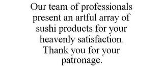 OUR TEAM OF PROFESSIONALS PRESENT AN ARTFUL ARRAY OF SUSHI PRODUCTS FOR YOUR HEAVENLY SATISFACTION. THANK YOU FOR YOUR PATRONAGE. logo