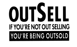 OUTSELL IF YOU'RE NOT OUT SELLING YOU'RE BEING OUTSOLD logo